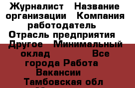 Журналист › Название организации ­ Компания-работодатель › Отрасль предприятия ­ Другое › Минимальный оклад ­ 25 000 - Все города Работа » Вакансии   . Тамбовская обл.,Моршанск г.